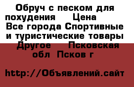 Обруч с песком для похудения.  › Цена ­ 500 - Все города Спортивные и туристические товары » Другое   . Псковская обл.,Псков г.